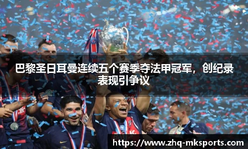 巴黎圣日耳曼连续五个赛季夺法甲冠军，创纪录表现引争议