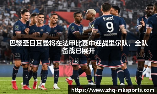 巴黎圣日耳曼将在法甲比赛中迎战里尔队，全队备战已展开