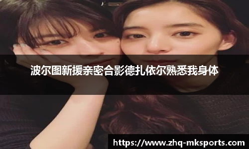 波尔图新援亲密合影德扎依尔熟悉我身体