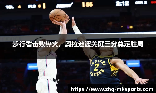 步行者击败热火，奥拉迪波关键三分奠定胜局