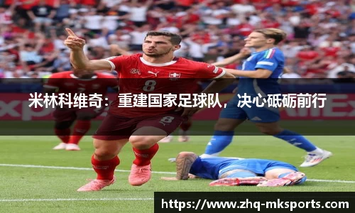 米林科维奇：重建国家足球队，决心砥砺前行