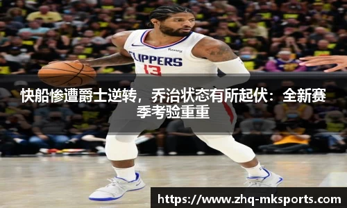 快船惨遭爵士逆转，乔治状态有所起伏：全新赛季考验重重