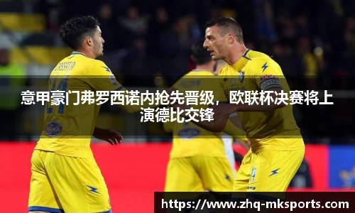 意甲豪门弗罗西诺内抢先晋级，欧联杯决赛将上演德比交锋