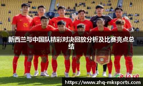 新西兰与中国队精彩对决回放分析及比赛亮点总结