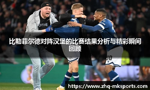 比勒菲尔德对阵汉堡的比赛结果分析与精彩瞬间回顾