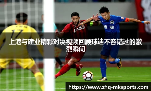 上港与建业精彩对决视频回顾球迷不容错过的激烈瞬间