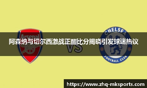 阿森纳与切尔西激战正酣比分揭晓引发球迷热议