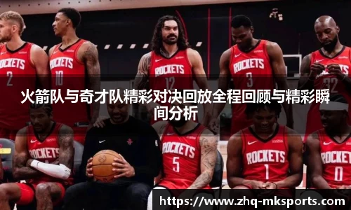 火箭队与奇才队精彩对决回放全程回顾与精彩瞬间分析