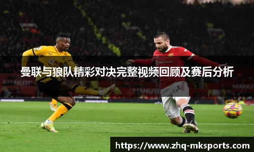 曼联与狼队精彩对决完整视频回顾及赛后分析