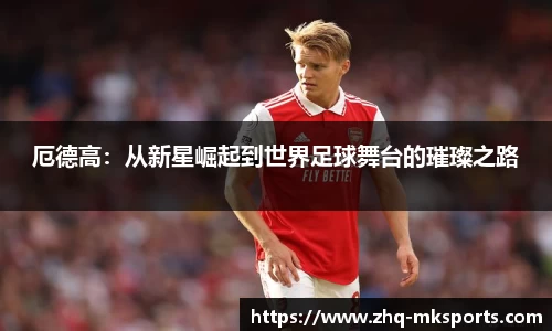 厄德高：从新星崛起到世界足球舞台的璀璨之路