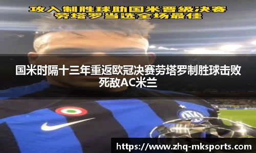 国米时隔十三年重返欧冠决赛劳塔罗制胜球击败死敌AC米兰