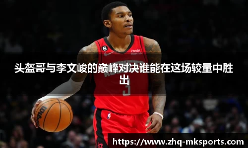 头盔哥与李文峻的巅峰对决谁能在这场较量中胜出