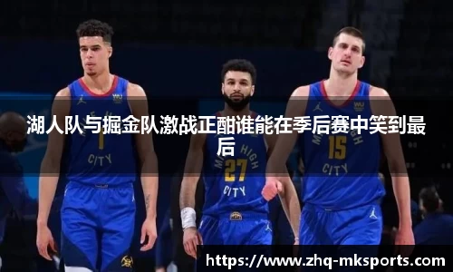 湖人队与掘金队激战正酣谁能在季后赛中笑到最后
