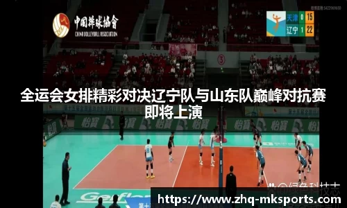 全运会女排精彩对决辽宁队与山东队巅峰对抗赛即将上演
