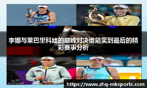 李娜与莱巴里科娃的巅峰对决谁能笑到最后的精彩赛事分析