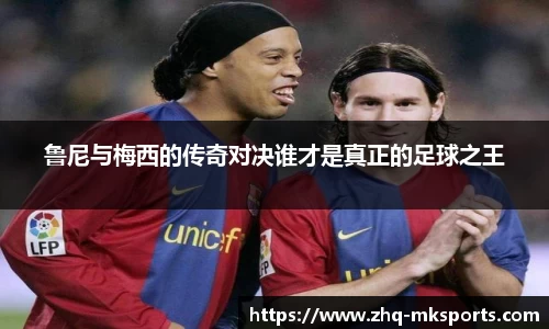 鲁尼与梅西的传奇对决谁才是真正的足球之王