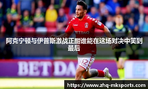 阿克宁顿与伊普斯激战正酣谁能在这场对决中笑到最后