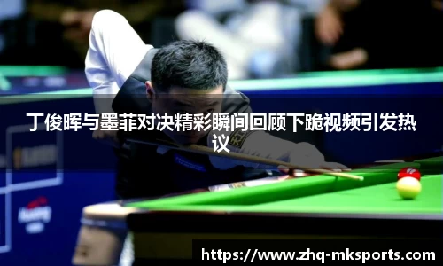 丁俊晖与墨菲对决精彩瞬间回顾下跪视频引发热议