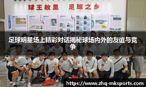 足球明星场上精彩对话揭秘球场内外的友谊与竞争
