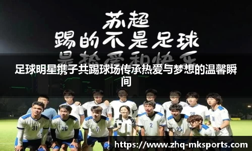 足球明星携子共踢球场传承热爱与梦想的温馨瞬间
