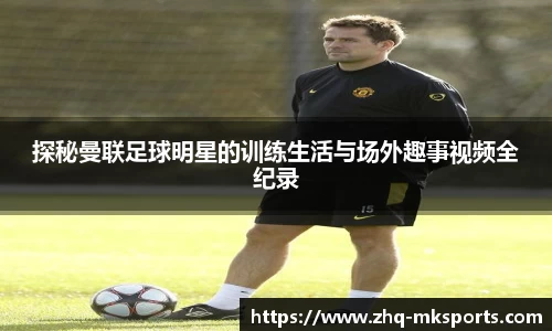 探秘曼联足球明星的训练生活与场外趣事视频全纪录