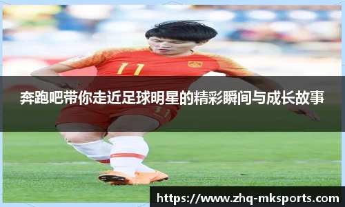 奔跑吧带你走近足球明星的精彩瞬间与成长故事