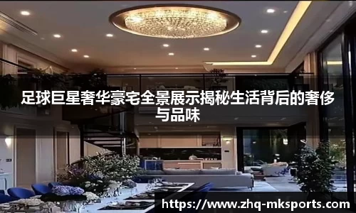 足球巨星奢华豪宅全景展示揭秘生活背后的奢侈与品味