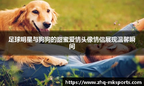 足球明星与狗狗的甜蜜爱情头像情侣展现温馨瞬间