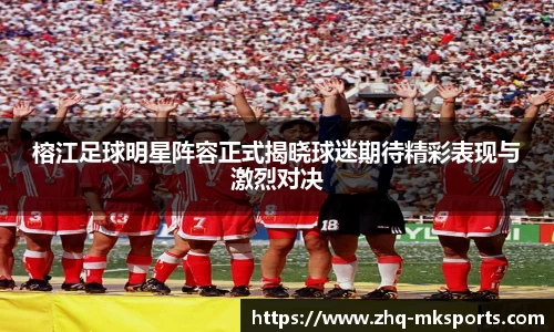 榕江足球明星阵容正式揭晓球迷期待精彩表现与激烈对决